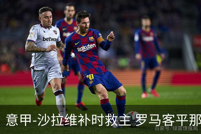 意甲-沙拉维补时救主 罗马客平那不勒斯距前四5分