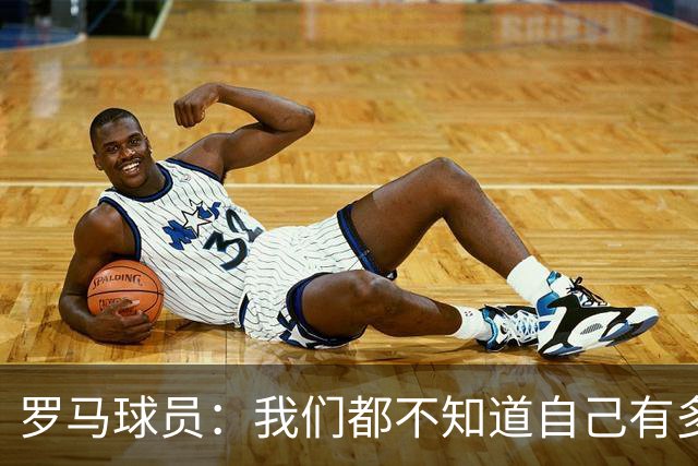 罗马球员：我们都不知道自己有多强 夺冠当之无愧