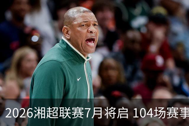2026湘超联赛7月将启 104场赛事燃动三湘足坛